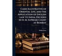 Cases Illustrative of Oriental Life, and the Application of English law to India, Decided in H. M. Supreme Court at Bombay