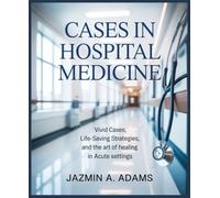 Cases in Hospital Medicine: Vivid Cases, Life-Saving Strategies, and the Art of Healing in Acute Settings