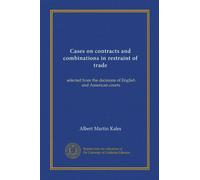 Cases on contracts and combinations in restraint of trade (v.1): selected from the decisions of English and American courts
