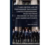 Cases on the law of Partnership, Including Limited Partnerships, Selected From Decisions of English and American Courts