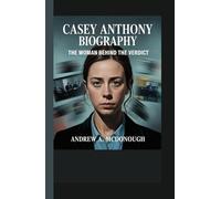 CASEY ANTHONY BIOGRAPHY: The Woman Behind the Verdict