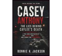 CASEY ANTHONY THE LIES BEHIND CAYLEE’S DEATH: A True Crime Investigation of Real Evidence, Trial Secrets, and a Verdict That Divided America (Truth Behind the Crime)