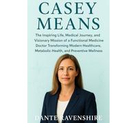 CASEY MEANS: The Inspiring Life, Medical Journey, and Visionary Mission of a Functional Medicine Doctor Transforming Modern Healthcare, Metabolic Health, and Preventive Wellness