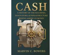 CASH: A HISTORY OF THE MACHINES, INNOVATORS, AND INFRASTRUCTURE BEHIND AMERICA’S MONEY