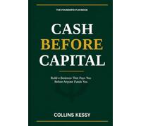 Cash Before Capital: Build a Business That Pays You Before Anyone Funds You