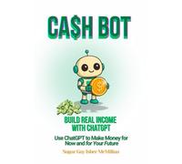 Cash Bot - Build Real Income with ChatGPT: Use ChatGPT to Make Money for Now and for Your Future by Sugar Gay Isber McMillan (Talk to Your Tools™ A Series on Working with Chat Bots)