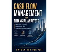 Cash Flow Management for Financial Analysts: Mastering Liquidity, Forecasting, and Strategic Decision-Making