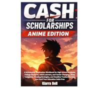 Cash For Scholarships Anime Edition: A Scholarship Application Workbook for High School Students, College Students, Adult Learners, and Career ... to Help You Fund Your Education Debt-Free
