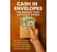 Cash in Envelopes: The Budget That Actually Sticks: Use the old-school envelope method to stop overspending, kill debt, and finally control your money