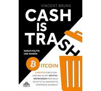 Cash is Trash: Warum Politik und Banken Bitcoin & Krypto fürchten - und wie du mit Kryptowährungen dein Geld schützt und langfristig Vermögen aufbaust