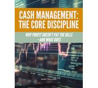 Cash Management: The Core Discipline: Why Profit Doesn’t Pay the Bills-and What Does