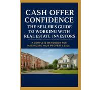 Cash Offer Confidence: The Seller's Guide to Working with Real Estate Investors
