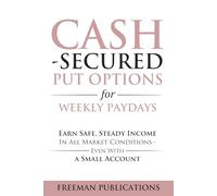 Cash Secured Put Options for Weekly Paydays: Earn Safe, Steady Income in All Market Conditions - Even With a Small Account (Options Trading for Beginners)