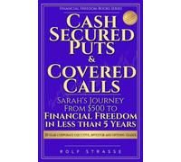 Cash-Secured Puts and Covered Calls: Sarah’s Journey From $500 to Financial Freedom in less than 5 Years (Financial Freedom Books Series)
