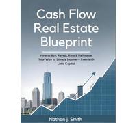 Cashflow Real Estate Blueprint: How to Buy, Rehab, Rent & Refinance Your Way to Steady Income - Even with Little Capital