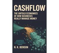 CASHFLOW: The Untold Economics of How Businesses Really Manage Money: Uncovering How Companies Spend, Survive, and Sometimes Disappear (FINANCIAL LITERACY)