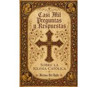 Casi mil Preguntas y Respuestas sobre la Iglesia Católica: Un recorrido completo por la fe, la historia y la espiritualidad de la Iglesia de Cristo