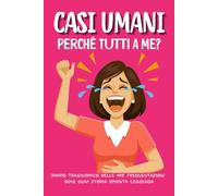 CASI UMANI: Perché Tutti a Me ?: DIARIO TRAGICOMICO DELLE MIE FREQUENTAZIONI DOVE OGNI STORIA DIVENTA LEGGENDA.