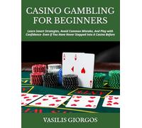 CASINO GAMBLING FOR BEGINNERS: Learn Smart Strategies, Avoid Common Mistake, And Play with Confidence- Even If You Have Never Stepped Into A Casino Before