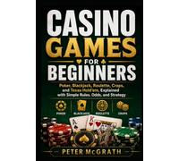 Casino Games for Beginners: Poker, Blackjack, Roulette, Craps, and Texas Hold’em, Explained with Simple Rules, Odds, and Strategy (Casino Games Mastery)