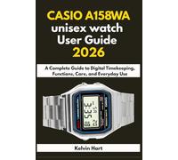 CASIO A158WA unisex watch User Guide 2026: A Complete Guide to Digital Timekeeping, Functions, Care, and Everyday Use: 4 (Luxury Watches User Guides 2026)