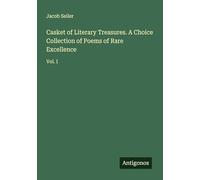 Casket of Literary Treasures. A Choice Collection of Poems of Rare Excellence: Vol. I