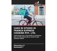 Caso Di Studio Di Franch Express Courier Pvt. Ltd.: INNOVAZIONI NELLE SOLUZIONI DI CONSEGNA DELL'ULTIMO MIGLIO NELLA LOGISTICA DEI CORRIERI URBANI
