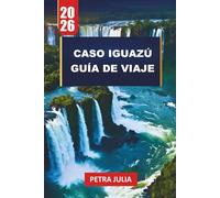 CASO IGUAZÚ GUÍA DE VIAJE 2026: Consejos, itinerarios e ideas esenciales para explorar las cascadas más poderosas del mundo