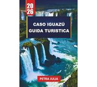 CASO IGUAZÚ GUIDA TURISTICA 2026: Consigli essenziali, itinerari e approfondimenti per esplorare le cascate più potenti del mondo