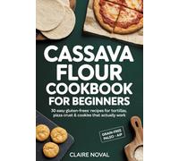 Cassava Flour Cookbook for Beginners: 30 Easy Gluten-Free Recipes for Tortillas, Pizza Crust & Cookies That Actually Work Grain-Free • Paleo • Dairy-Free • AIP-Friendly