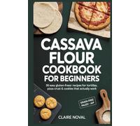 Cassava Flour Cookbook for Beginners: 30 Easy Gluten-Free Recipes for Tortillas, Pizza Crust & Cookies That Actually Work Grain-Free • Paleo • Dairy-Free • AIP-Friendly