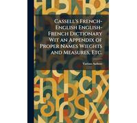 Cassell's French-English English-French Dictionary Wit an Appendix of Proper Names Wieghts and Measures, Etc.