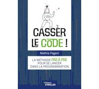 Casser le code !: La méthode pas à pas pour se lancer dans la programmation