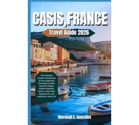 CASSIS, FRANCE TRAVEL GUIDE 2026: The Ultimate Insider’s Handbook to the Calanques, Provençal Cuisine, Seaside Villages, Hidden Beaches, Scenic Trails, Wine Experiences, and Authentic Local Life