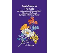 Cast Away in the Cold; An Old Man’s Story of a Young Man’s Adventures, as Related by Captain John Hardy, Mariner