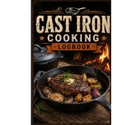 Cast Iron Cooking Logbook: A Cooking Tracker for Cast Iron Recipes, Seasoning, Heat Control, Ingredients, Results, and Skillet Notes