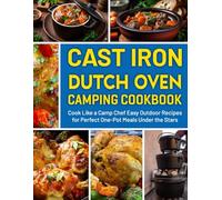 Cast Iron Dutch Oven Camping Cookbook: Cook Like a Camp Chef Easy Outdoor Recipes for Perfect One-Pot Meals Under the Stars.