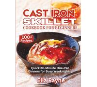 Cast Iron Skillet Cookbook for Beginners: Quick 30-Minute One-Pan Dinners for Busy Weeknights (100+ Recipes)
