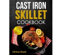 Cast Iron Skillet Cookbook: Hearty, Homestyle Dishes Made Easy in Your Favorite Skillet