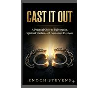 CAST IT OUT: A Practical Guide to Deliverance, Spiritual Warfare, and Permanent Freedom (THE ENOCH STEVENS WARFARE SERIES)