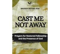 Cast Me Not Away: Prayers for Restored Fellowship and the Presence of God (Broken Before God)