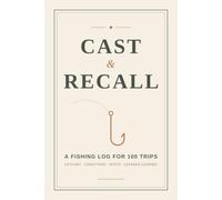 Cast & Recall: Fishing Log Book for Recording 100 Trips: Catches, Conditions, Spots & Lessons Learned