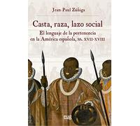 Casta, raza, lazo social: el lenguaje de la pertenencia en la América española, siglos XVII-XVIII (Historia)