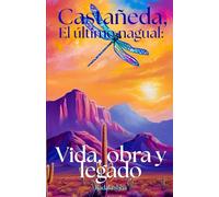 Castaneda , El último Nagual: Vida, obra y legado: 1 (Científicos y Chamanes: La Magia de la Realidad)