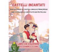 Castelli incantati: DISEGNI MAGICI DI CASTELLI, DRAGHI E PRINCIPESSE PER STIMOLARE LA CREATIVITÀ DEI PIÙ PICCOLI