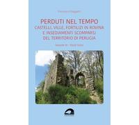 Castelli, ville, fortilizi in rovina e insediamenti scomparsi del territorio di Perugia (Vol. 3/3) (Perduti nel tempo)
