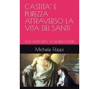 CASTITA’ E PUREZZA ATTRAVERSO LA VITA DEI SANTI: DALL’ANTICHITA’ AI GIORNI NOSTRI