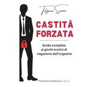 Castità forzata: Guida completa ai giochi erotici di negazione dell'orgasmo