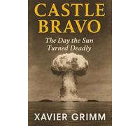Castle Bravo: The Day the Sun Turned Deadly: How the Largest Hydrogen Bomb Accident Changed the World, Exposed Humanity to Fallout, and Sparked the ... Innovations: History’s Darkest Experiments)