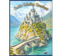 Castle Coloring Creations: A Relaxing Adult Coloring Book of Enchanted Castles, Fantasy Landscapes, and Timeless Architecture